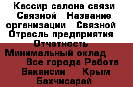 Кассир салона связи Связной › Название организации ­ Связной › Отрасль предприятия ­ Отчетность › Минимальный оклад ­ 30 000 - Все города Работа » Вакансии   . Крым,Бахчисарай